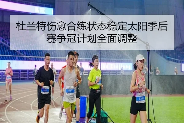 杜兰特伤愈合练状态稳定太阳季后赛争冠计划全面调整 | kaiyun