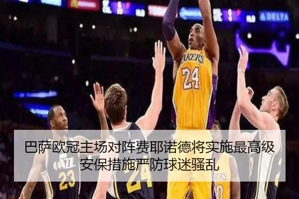 巴萨欧冠主场对阵费耶诺德将实施最高级安保措施严防球迷骚乱 - kaiyun
